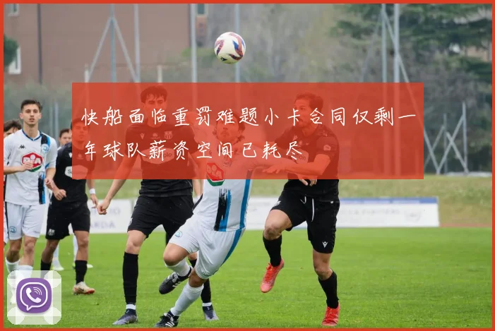 快船面临重罚难题小卡合同仅剩一年球队薪资空间已耗尽