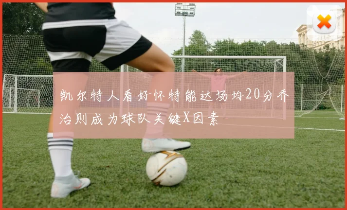 凯尔特人看好怀特能达场均20分乔治则成为球队关键X因素